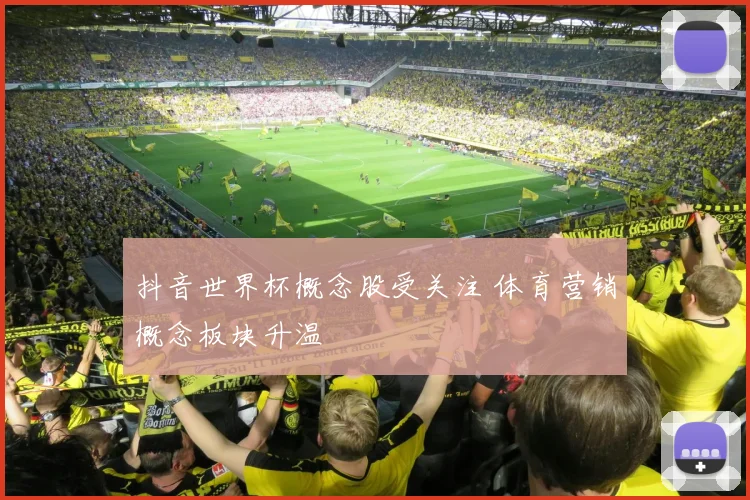 抖音世界杯概念股受关注 体育营销概念板块升温