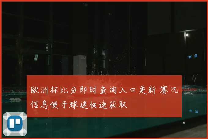 欧洲杯比分即时查询入口更新 赛况信息便于球迷快速获取