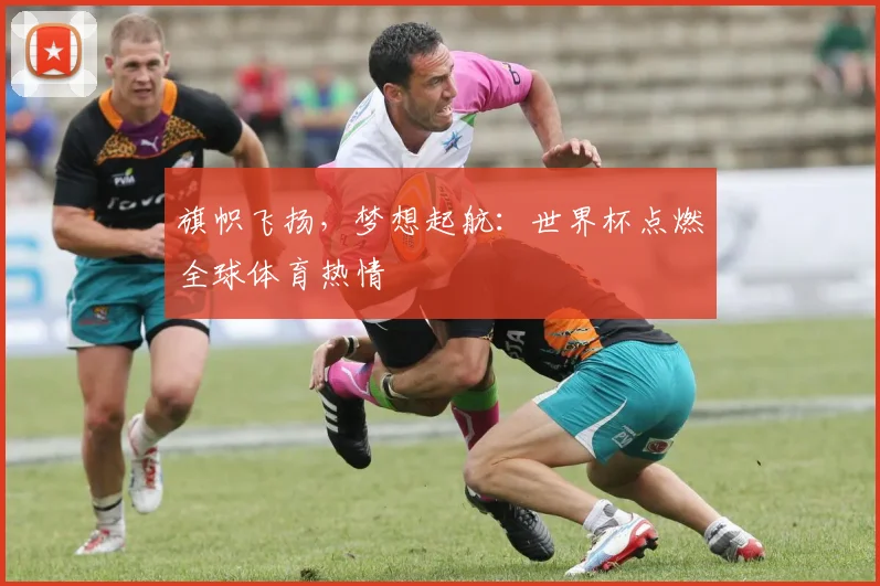 旗帜飞扬，梦想起航：世界杯点燃全球体育热情