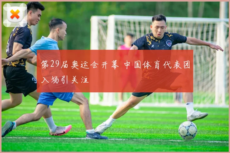 第29届奥运会开幕 中国体育代表团入场引关注