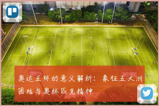 奥运五环的意义解析：象征五大洲团结与奥林匹克精神