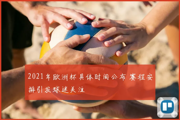 2021年欧洲杯具体时间公布 赛程安排引发球迷关注