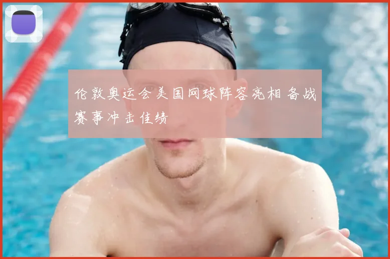 伦敦奥运会美国网球阵容亮相 备战赛事冲击佳绩