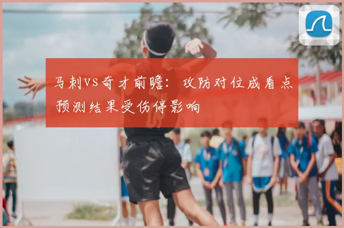 马刺vs奇才前瞻：攻防对位成看点 预测结果受伤停影响