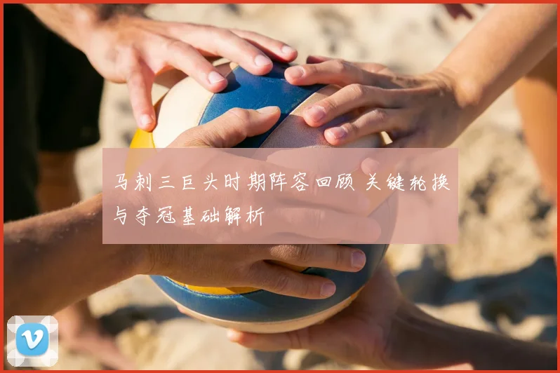 马刺三巨头时期阵容回顾 关键轮换与夺冠基础解析