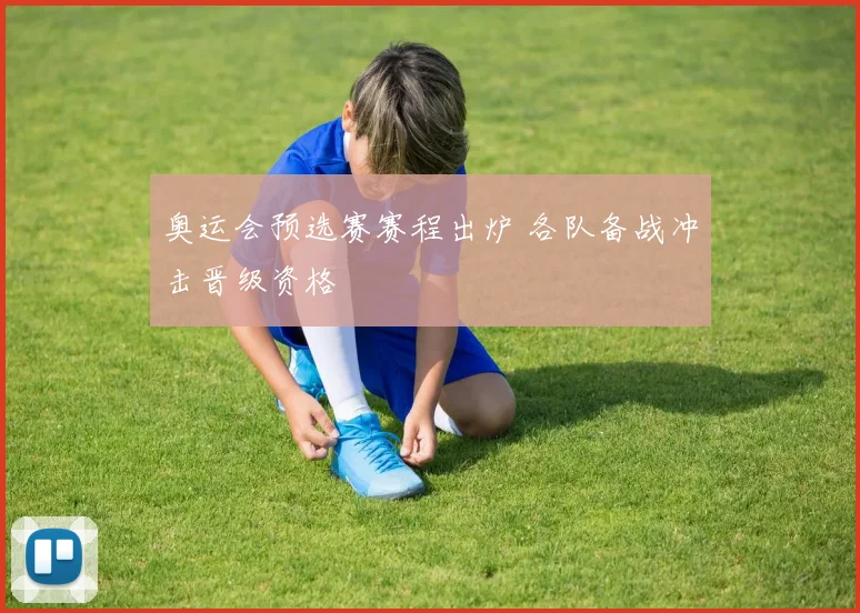 奥运会预选赛赛程出炉 各队备战冲击晋级资格