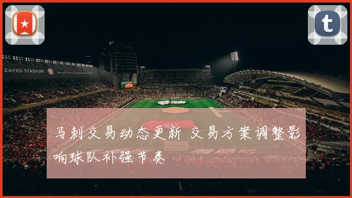 马刺交易动态更新 交易方案调整影响球队补强节奏