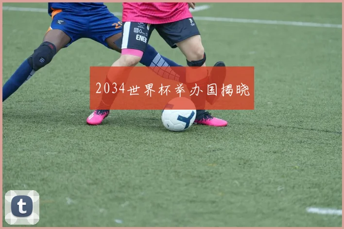 2034世界杯举办国揭晓
