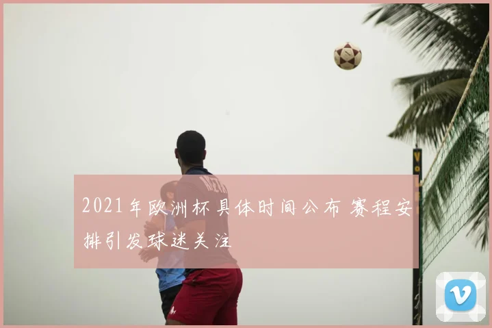 2021年欧洲杯具体时间公布 赛程安排引发球迷关注