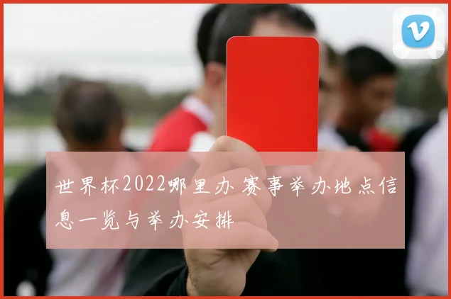 世界杯2022哪里办 赛事举办地点信息一览与举办安排