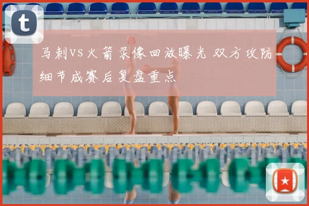 马刺vs火箭录像回放曝光 双方攻防细节成赛后复盘重点