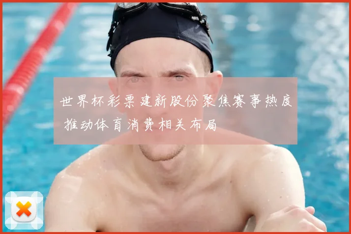 世界杯彩票建新股份聚焦赛事热度 推动体育消费相关布局