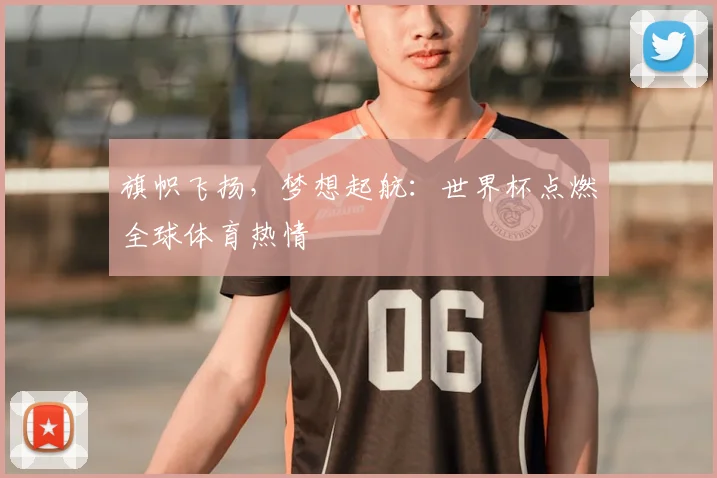 旗帜飞扬，梦想起航：世界杯点燃全球体育热情
