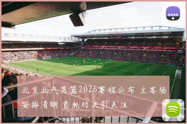 北京北汽男篮2026赛程公布 主客场安排清晰 首轮对决引关注