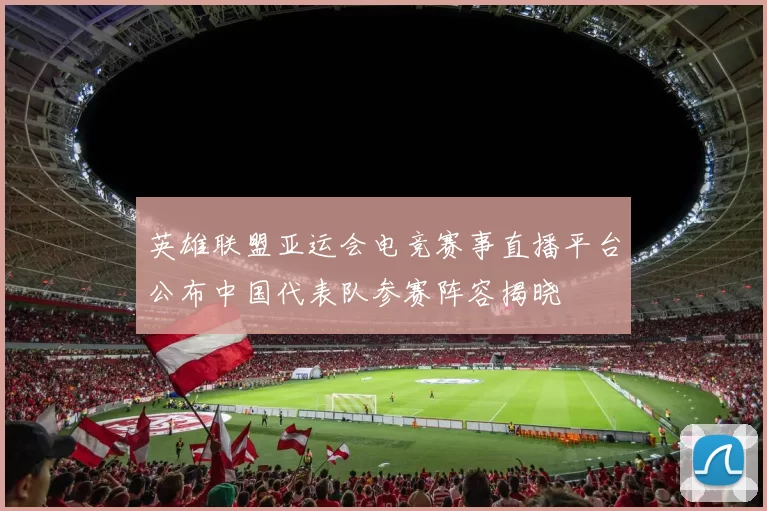 英雄联盟亚运会电竞赛事直播平台公布中国代表队参赛阵容揭晓