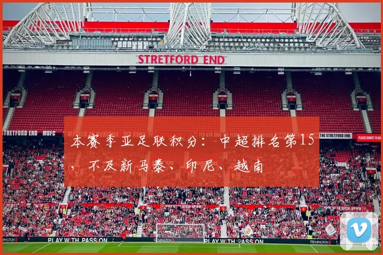 本赛季亚足联积分:中超排名第15,不及新马泰、印尼、越南