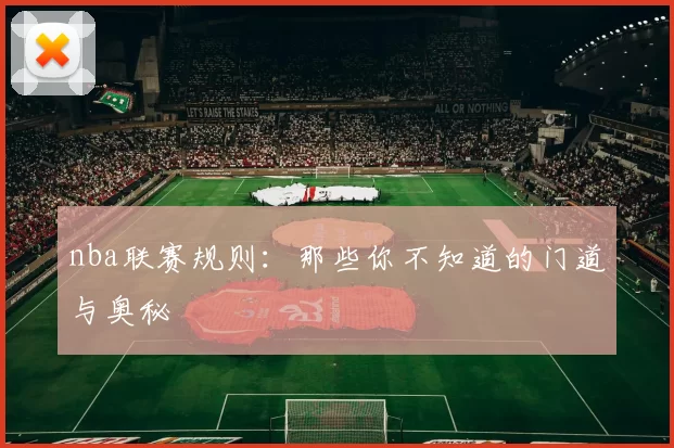 nba联赛规则：那些你不知道的门道与奥秘