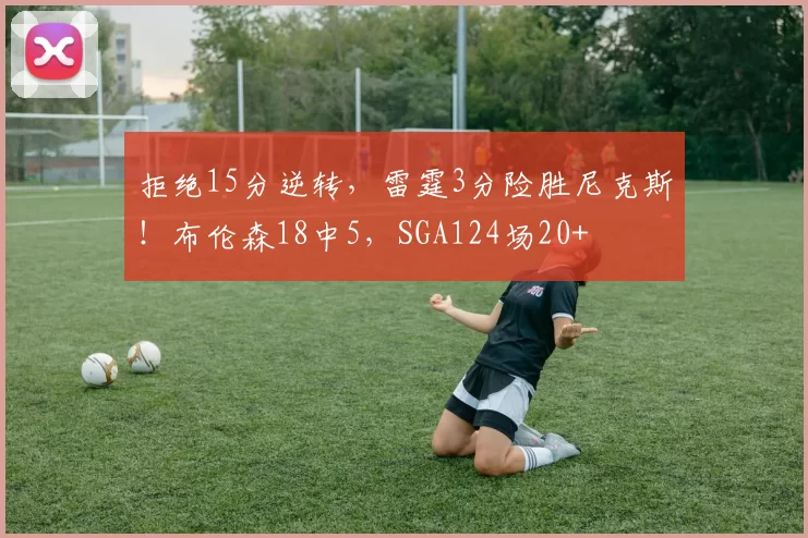 拒绝15分逆转，雷霆3分险胜尼克斯！布伦森18中5，SGA124场20+