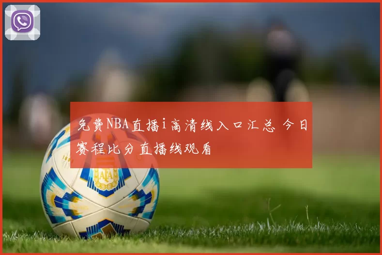 免费NBA直播i高清线入口汇总 今日赛程比分直播线观看