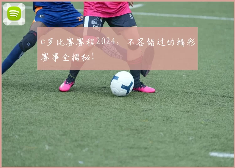 c罗比赛赛程2024，不容错过的精彩赛事全揭秘！