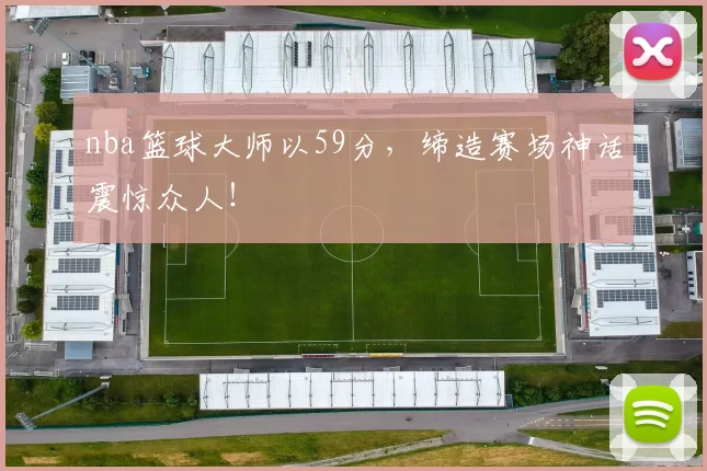 nba篮球大师以59分，缔造赛场神话震惊众人！