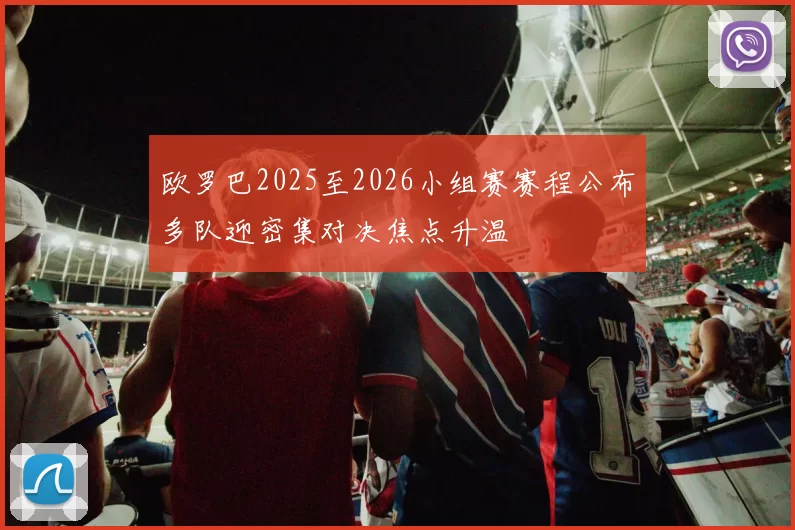 欧罗巴2025至2026小组赛赛程公布多队迎密集对决焦点升温