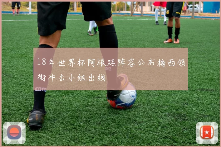 18年世界杯阿根廷阵容公布梅西领衔冲击小组出线