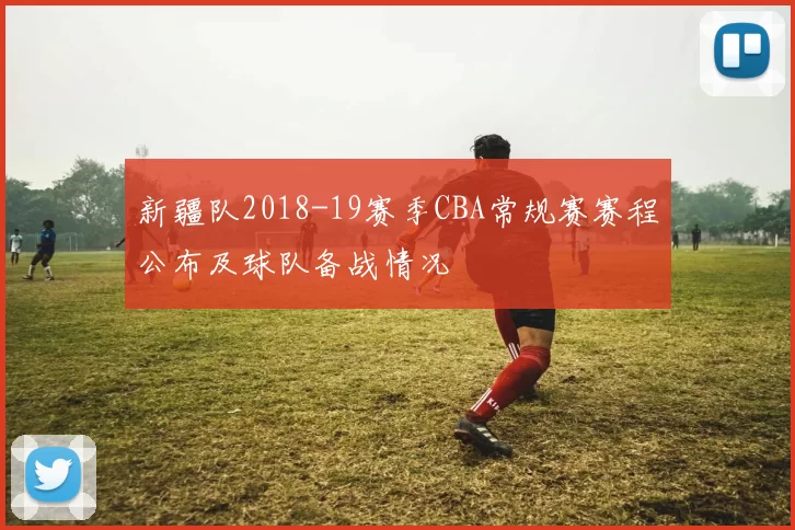 新疆队2018-19赛季CBA常规赛赛程公布及球队备战情况