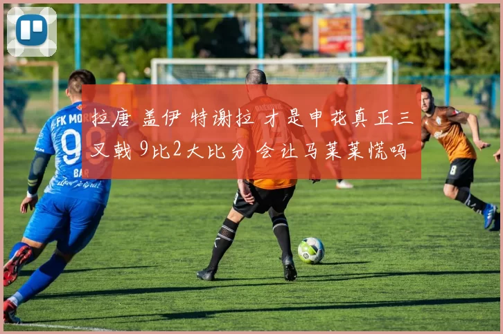 拉唐 盖伊 特谢拉 才是申花真正三叉戟 9比2大比分 会让马莱莱慌吗