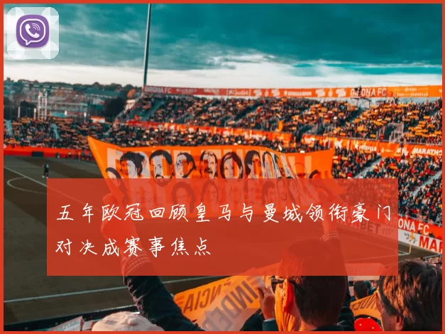 五年欧冠回顾皇马与曼城领衔豪门对决成赛事焦点