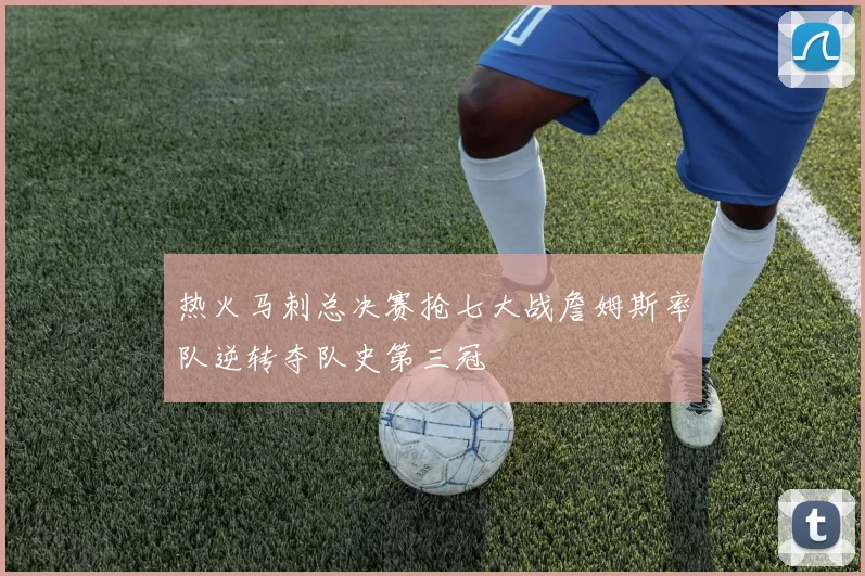 热火马刺总决赛抢七大战詹姆斯率队逆转夺队史第三冠