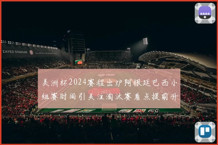 美洲杯2024赛程出炉阿根廷巴西小组赛时间引关注淘汰赛看点提前升温