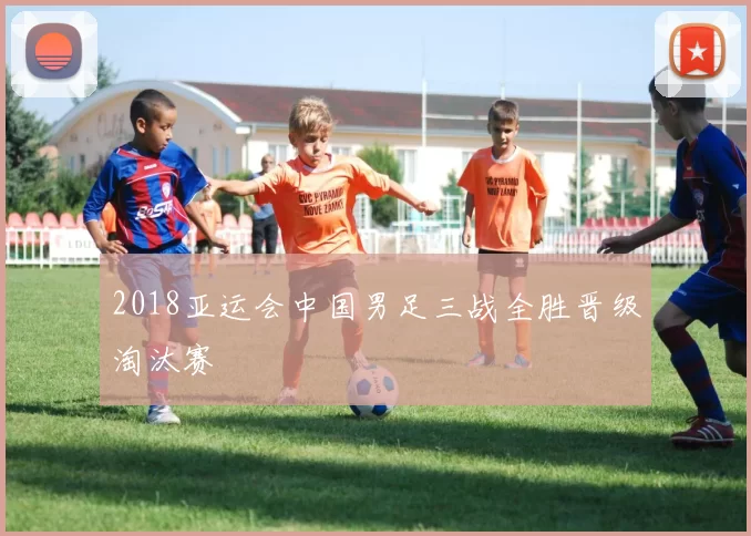 2018亚运会中国男足三战全胜晋级淘汰赛