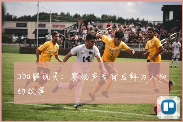 nba解说员：赛场声音背后鲜为人知的故事