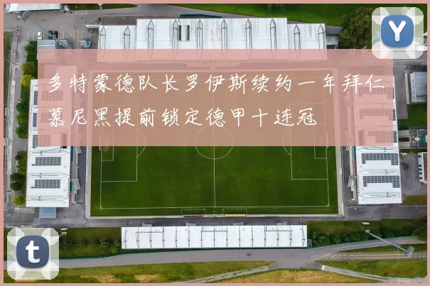 多特蒙德队长罗伊斯续约一年拜仁慕尼黑提前锁定德甲十连冠